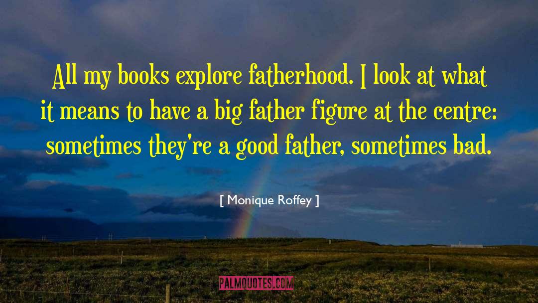 Monique Roffey Quotes: All my books explore fatherhood.