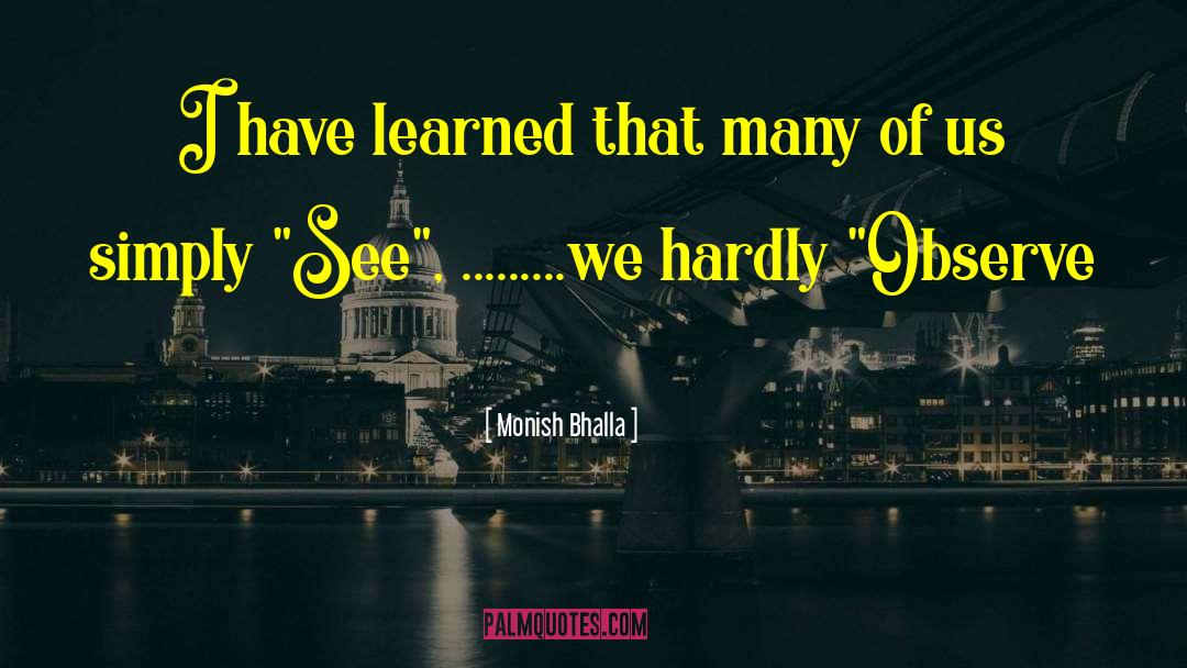 Monish Bhalla Quotes: I have learned that many