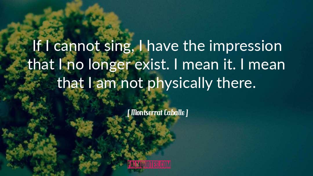 Montserrat Caballe Quotes: If I cannot sing, I