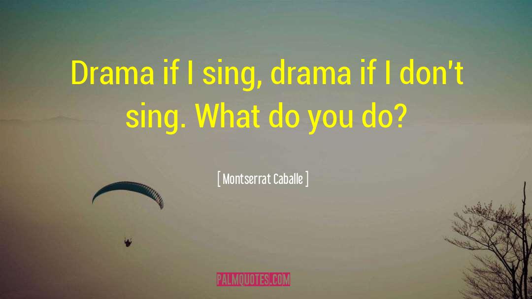 Montserrat Caballe Quotes: Drama if I sing, drama
