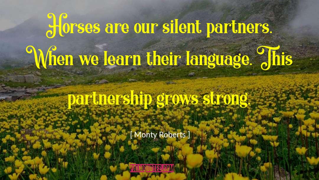 Monty Roberts Quotes: Horses are our silent partners.