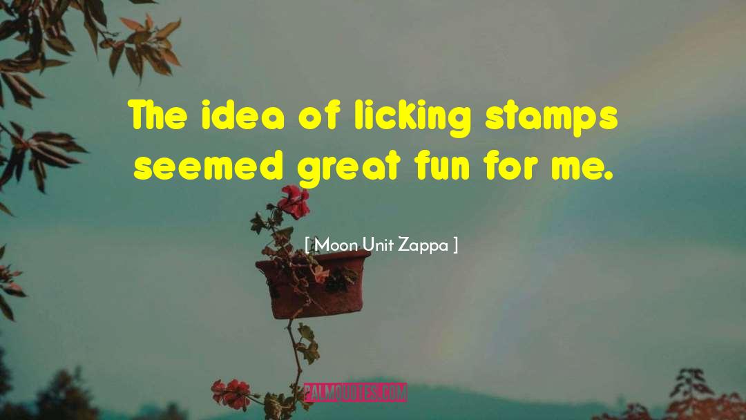 Moon Unit Zappa Quotes: The idea of licking stamps