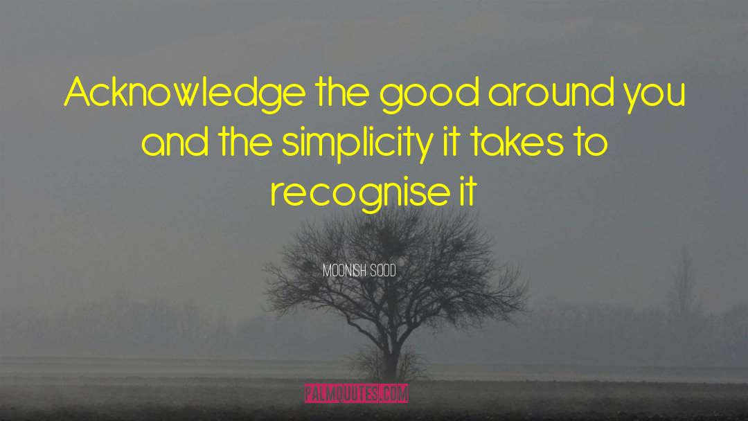 Moonish Sood Quotes: Acknowledge the good around you