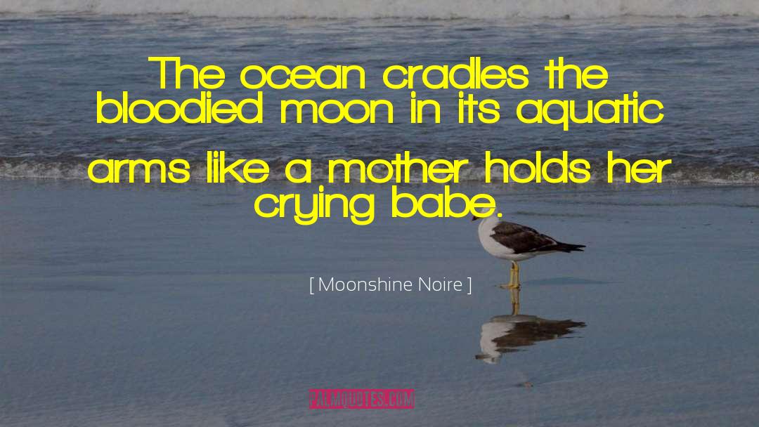 Moonshine Noire Quotes: The ocean cradles the bloodied