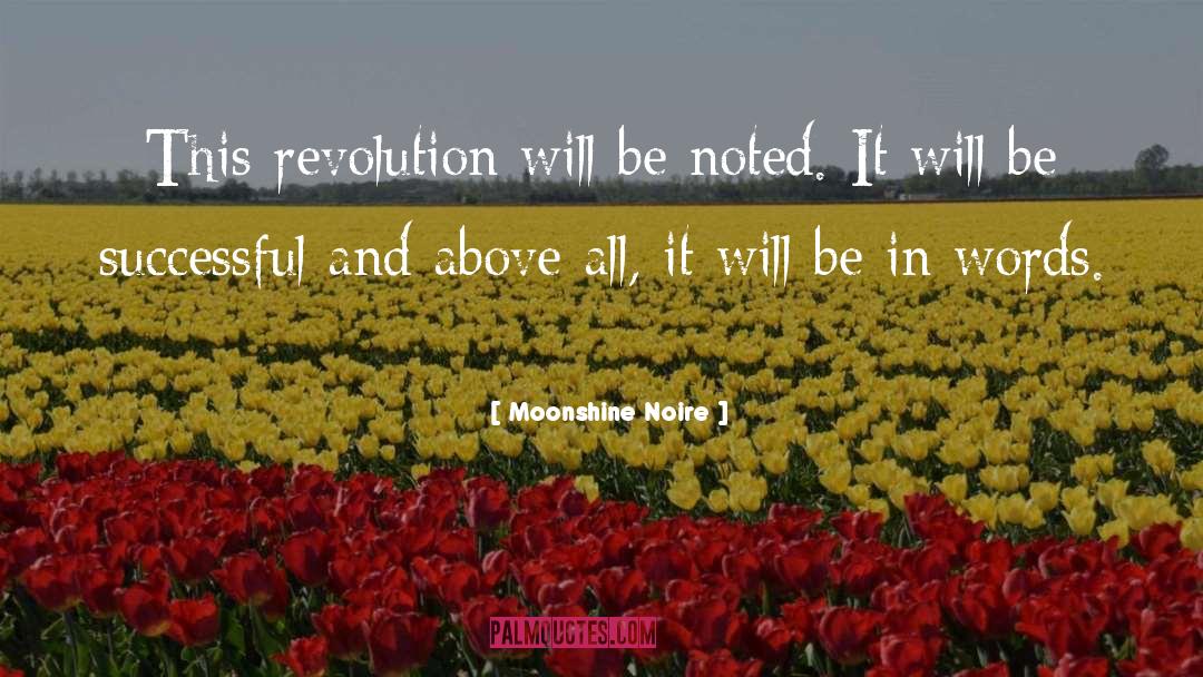 Moonshine Noire Quotes: This revolution will be noted.