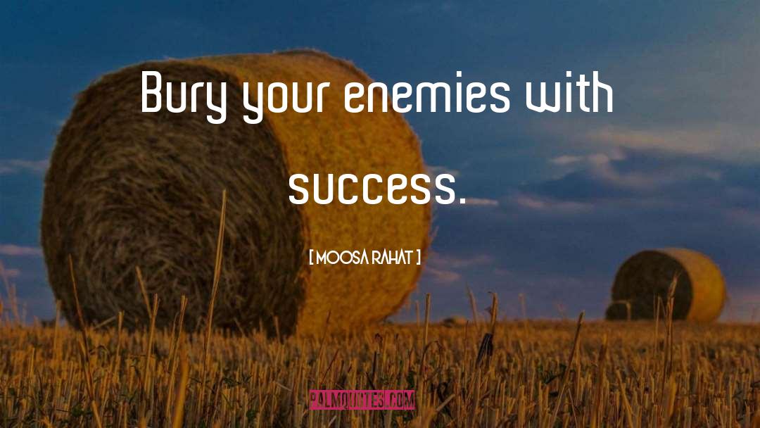 Moosa Rahat Quotes: Bury your enemies with success.