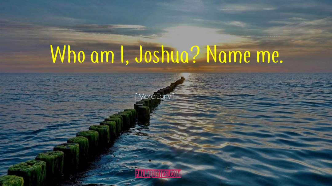 Mora Early Quotes: Who am I, Joshua? Name