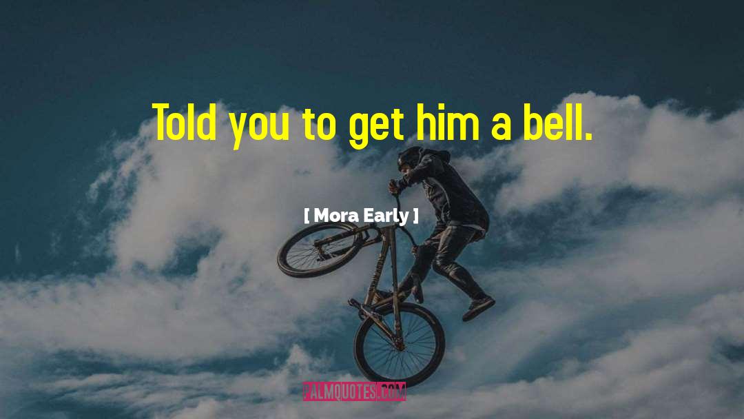 Mora Early Quotes: Told you to get him