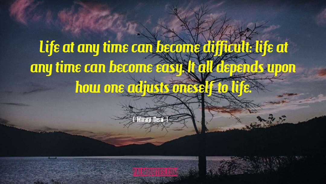 Morarji Desai Quotes: Life at any time can