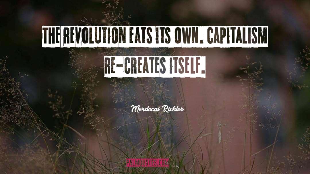 Mordecai Richler Quotes: The revolution eats its own.