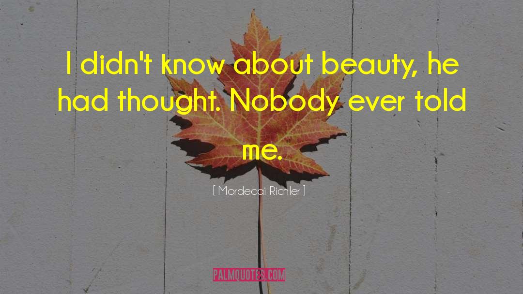 Mordecai Richler Quotes: I didn't know about beauty,