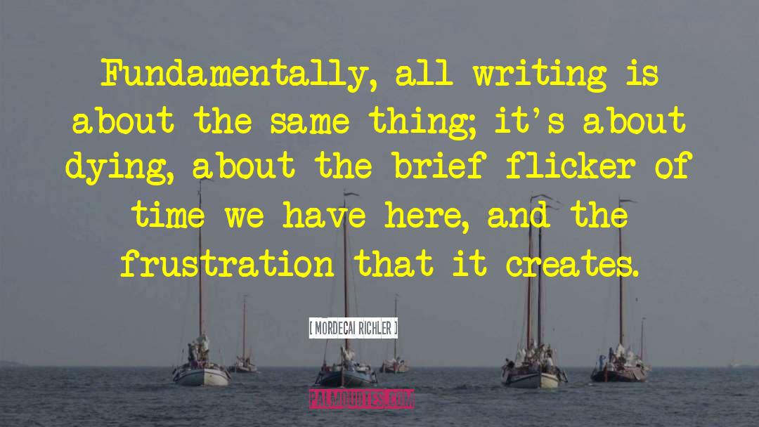 Mordecai Richler Quotes: Fundamentally, all writing is about