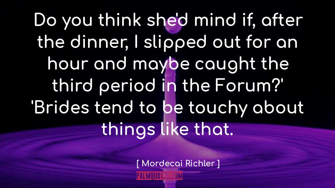 Mordecai Richler Quotes: Do you think she'd mind