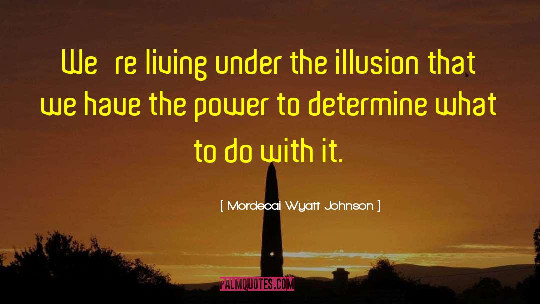 Mordecai Wyatt Johnson Quotes: We're living under the illusion