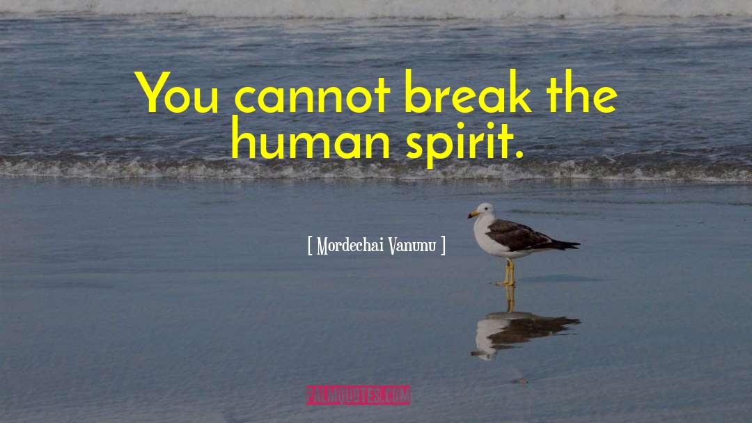 Mordechai Vanunu Quotes: You cannot break the human