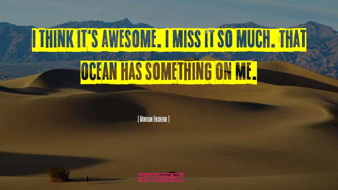 Morgan Ensberg Quotes: I think it's awesome. I