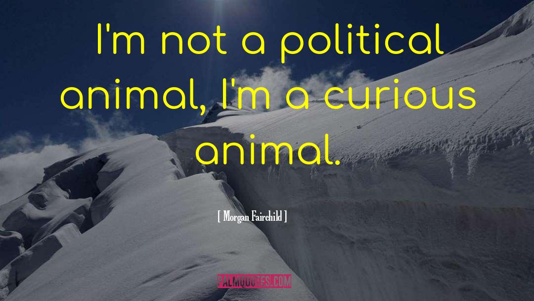 Morgan Fairchild Quotes: I'm not a political animal,