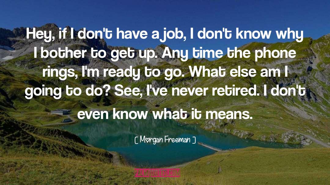 Morgan Freeman Quotes: Hey, if I don't have