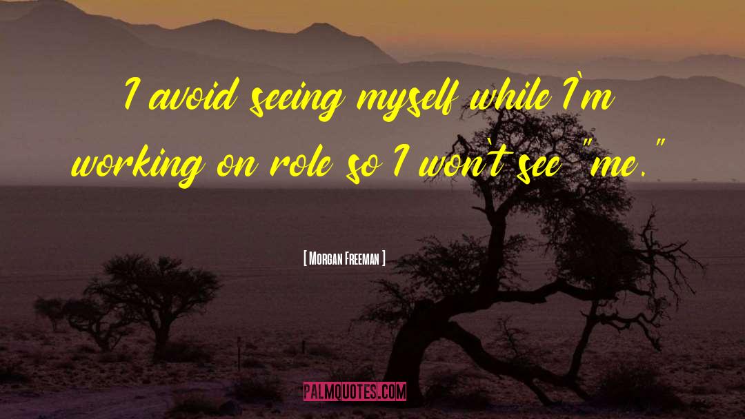 Morgan Freeman Quotes: I avoid seeing myself while