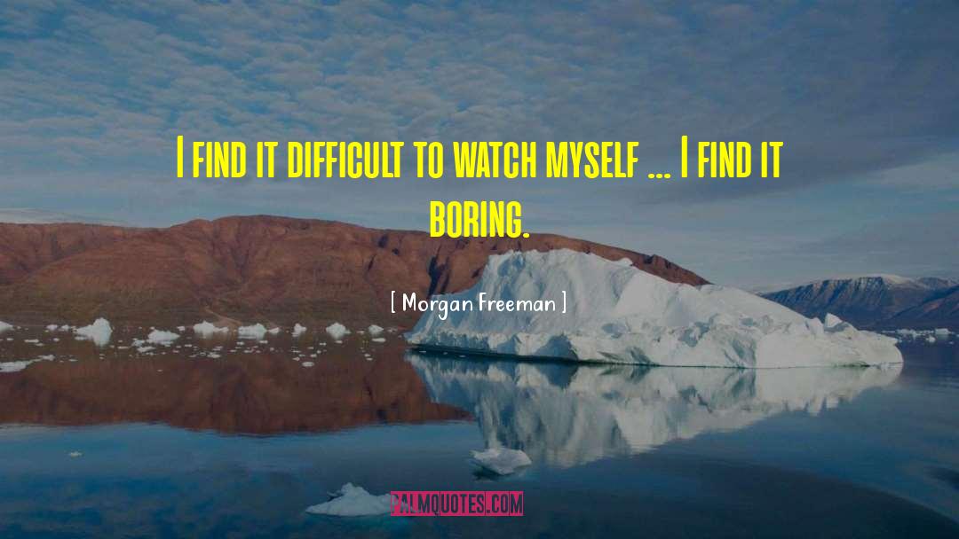 Morgan Freeman Quotes: I find it difficult to