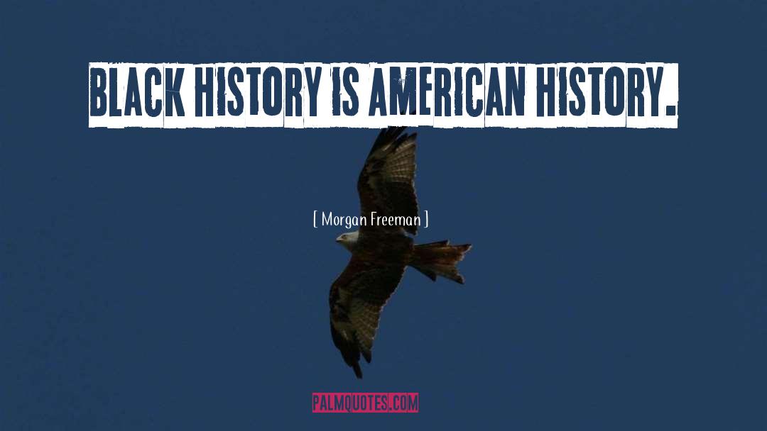 Morgan Freeman Quotes: Black history is American history.