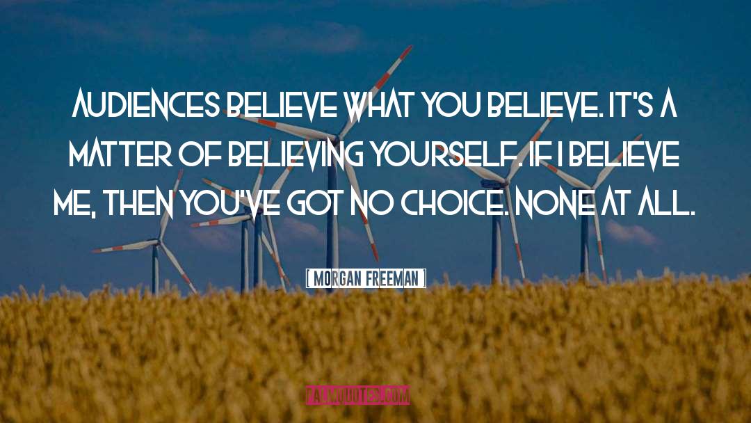 Morgan Freeman Quotes: Audiences believe what you believe.
