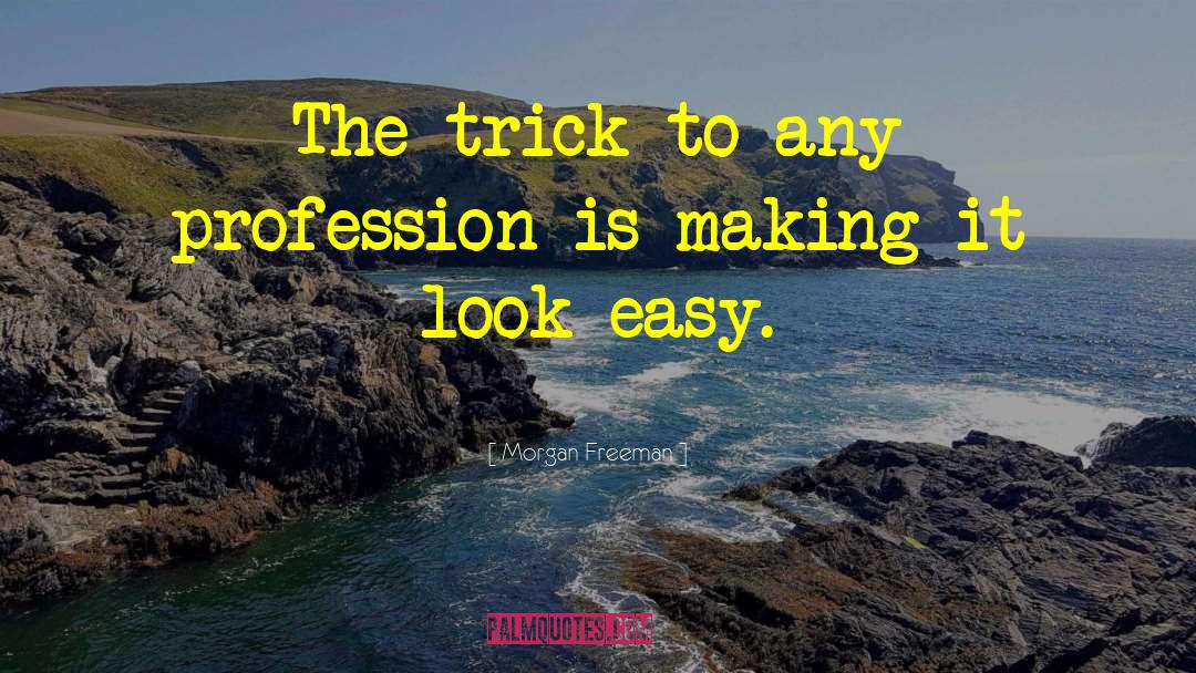 Morgan Freeman Quotes: The trick to any profession