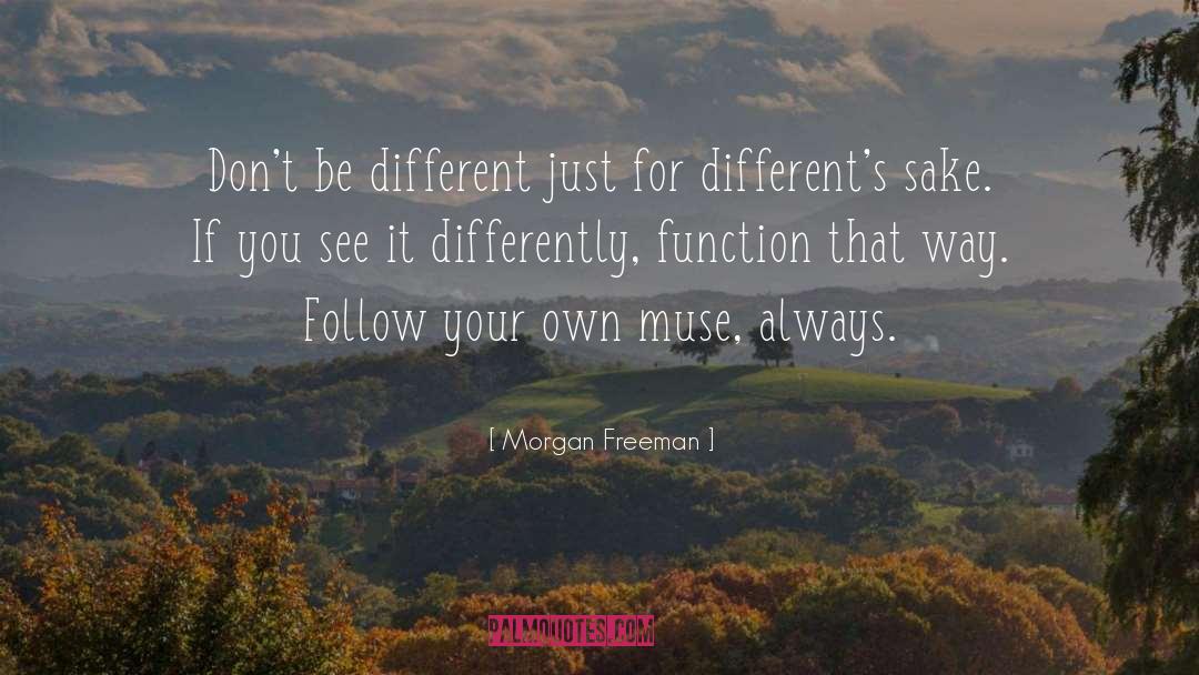 Morgan Freeman Quotes: Don't be different just for