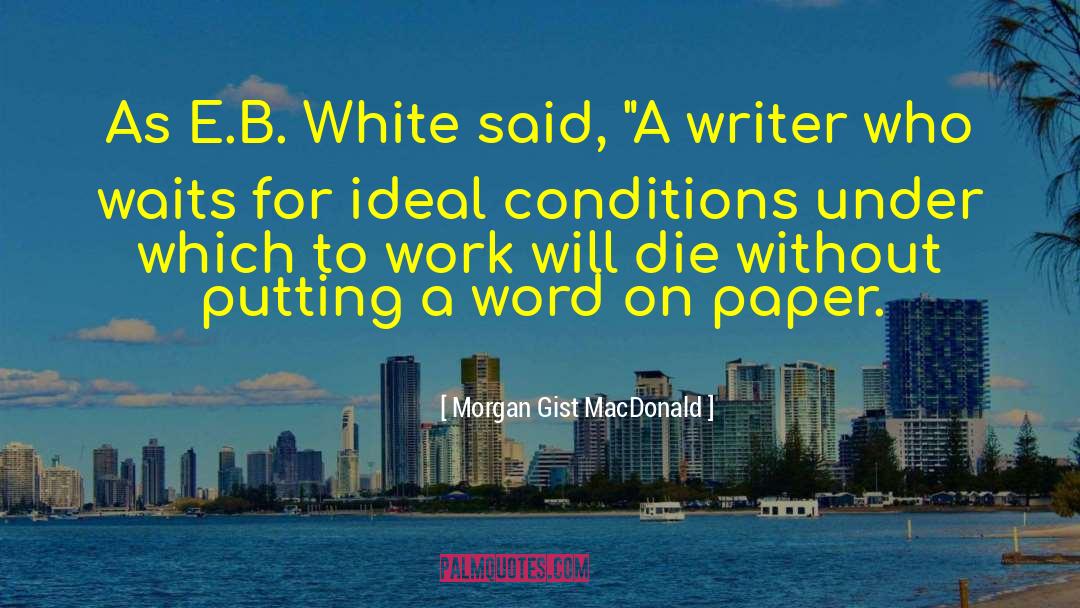 Morgan Gist MacDonald Quotes: As E.B. White said, 