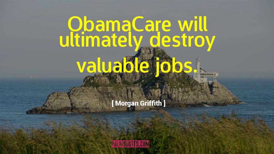 Morgan Griffith Quotes: ObamaCare will ultimately destroy valuable