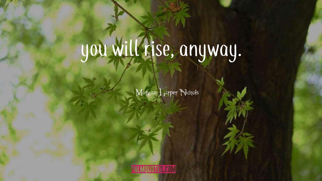 Morgan Harper Nichols Quotes: you will rise, anyway.