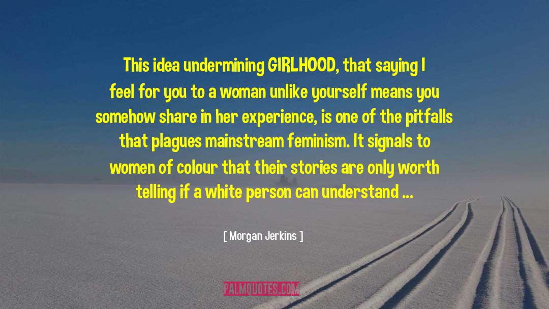 Morgan Jerkins Quotes: This idea undermining GIRLHOOD, that