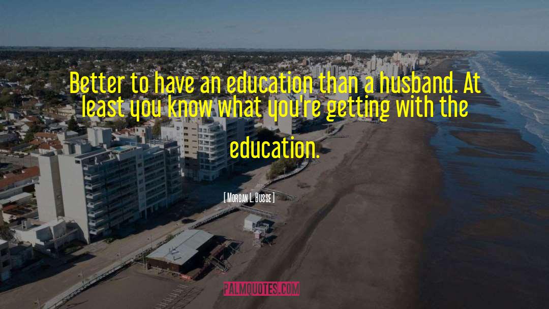 Morgan L. Busse Quotes: Better to have an education