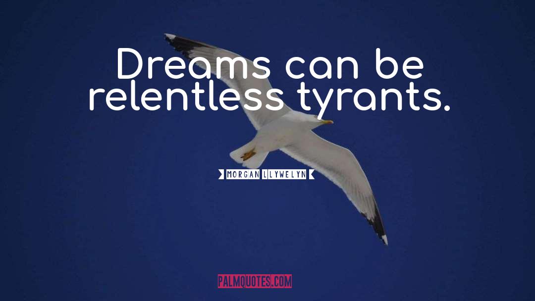 Morgan Llywelyn Quotes: Dreams can be relentless tyrants.