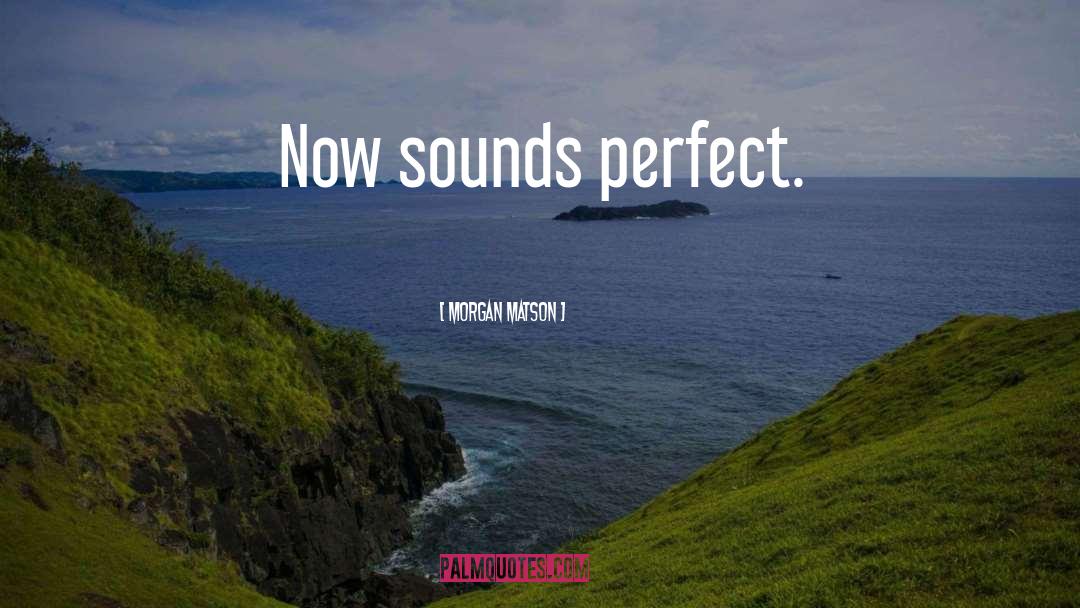 Morgan Matson Quotes: Now sounds perfect.