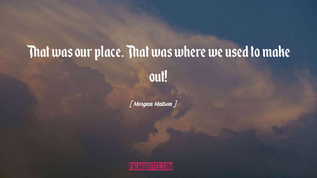 Morgan Matson Quotes: That was our place. That