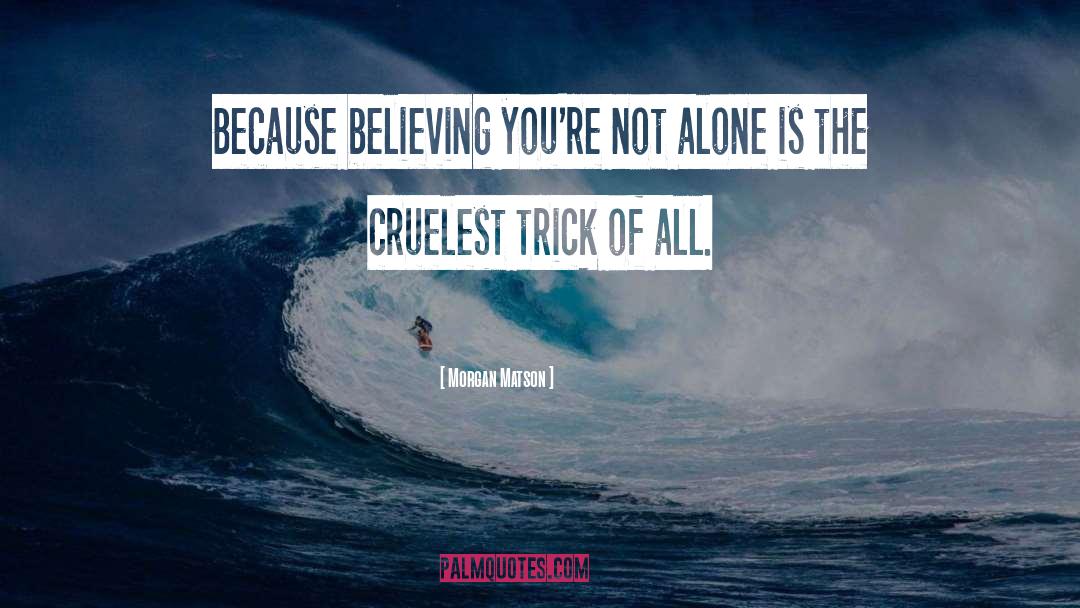 Morgan Matson Quotes: Because believing you're not alone