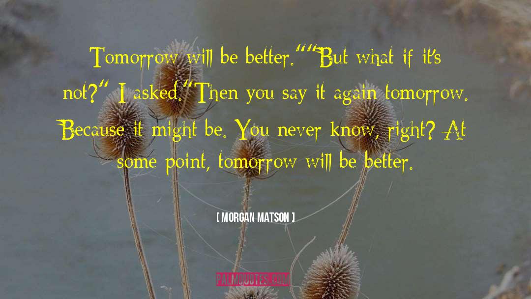Morgan Matson Quotes: Tomorrow will be better.