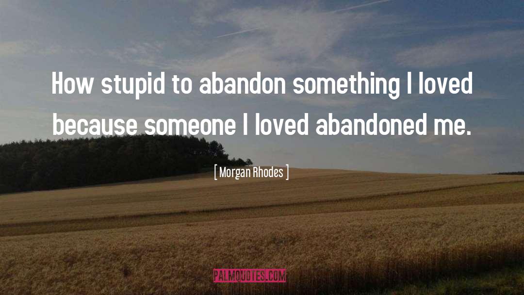 Morgan Rhodes Quotes: How stupid to abandon something