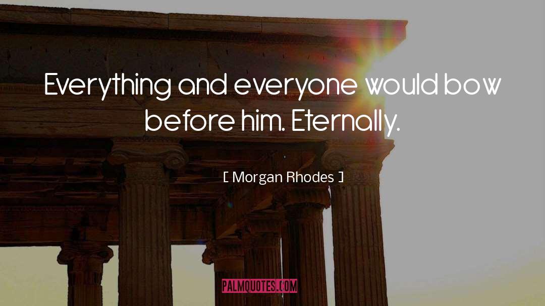 Morgan Rhodes Quotes: Everything and everyone would bow