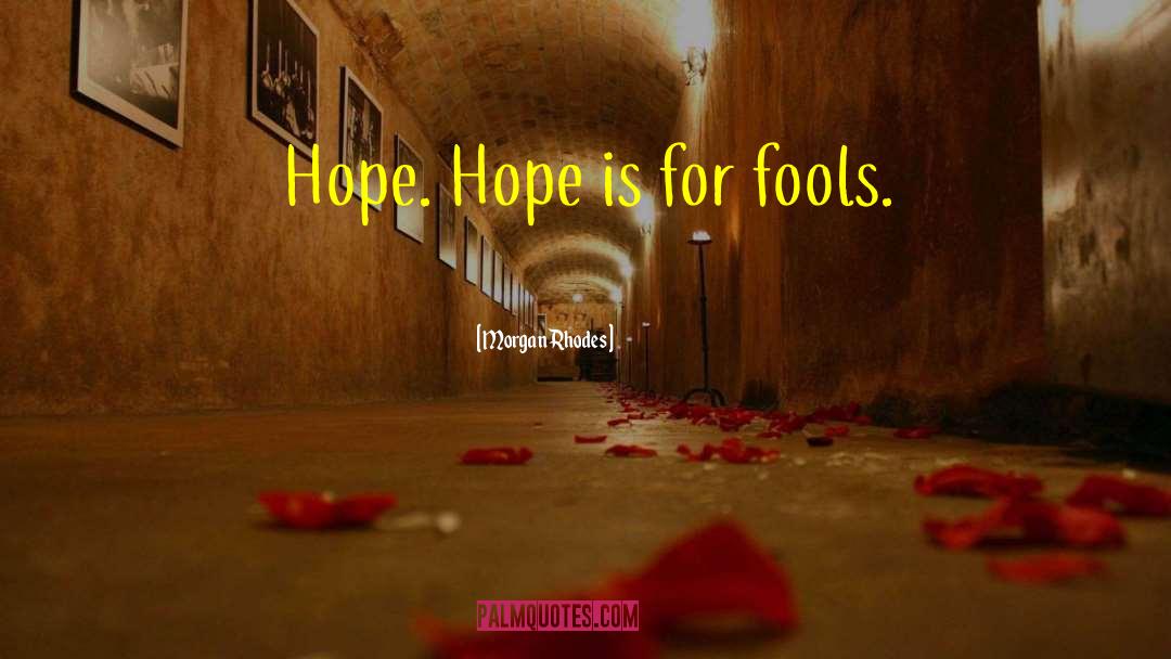 Morgan Rhodes Quotes: Hope. Hope is for fools.