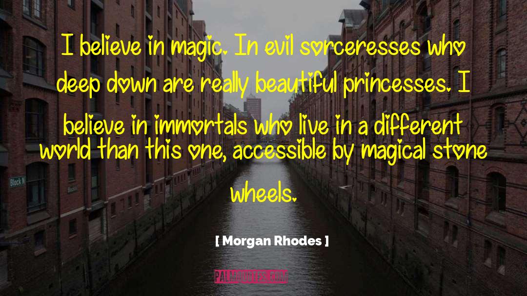 Morgan Rhodes Quotes: I believe in magic. In