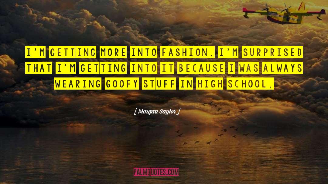 Morgan Saylor Quotes: I'm getting more into fashion.