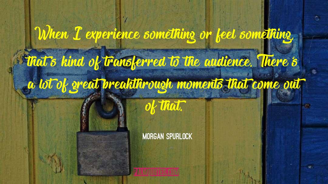 Morgan Spurlock Quotes: When I experience something or