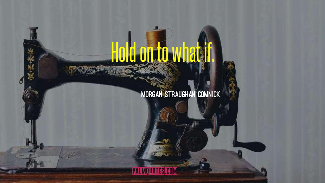 Morgan Straughan Comnick Quotes: Hold on to what if.