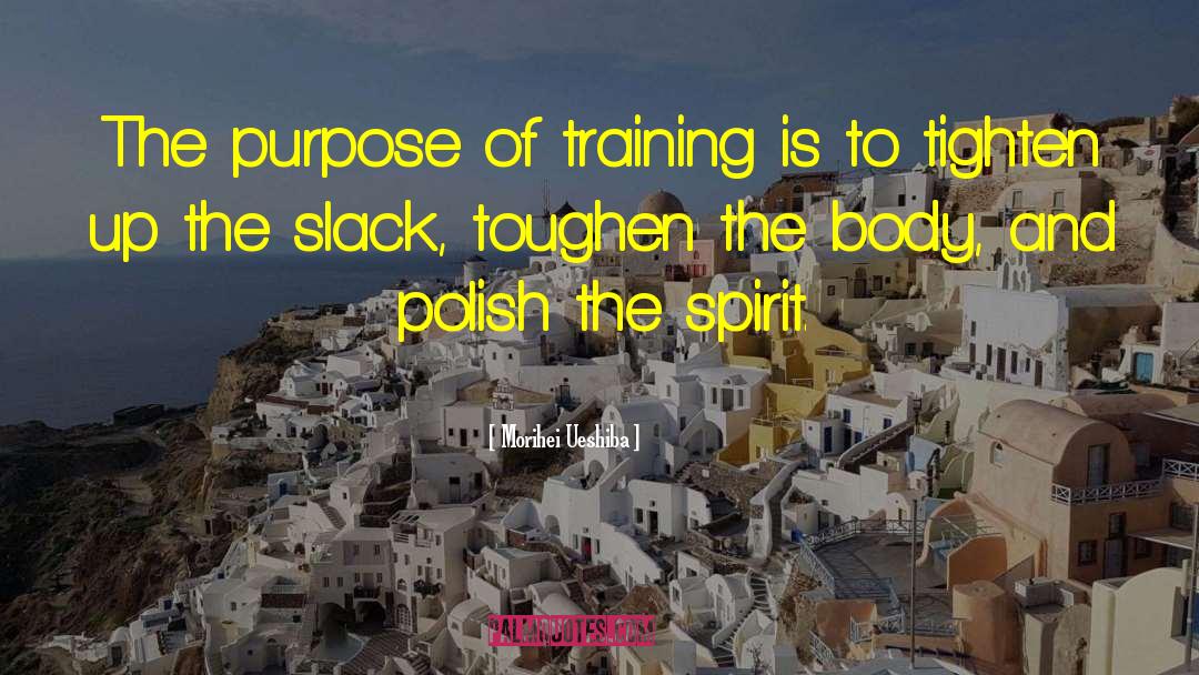 Morihei Ueshiba Quotes: The purpose of training is