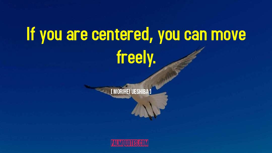 Morihei Ueshiba Quotes: If you are centered, you