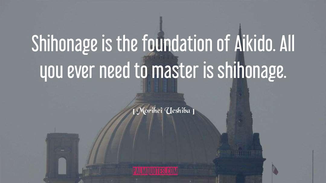 Morihei Ueshiba Quotes: Shihonage is the foundation of