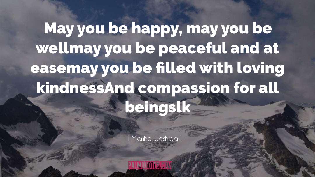 Morihei Ueshiba Quotes: May you be happy, may