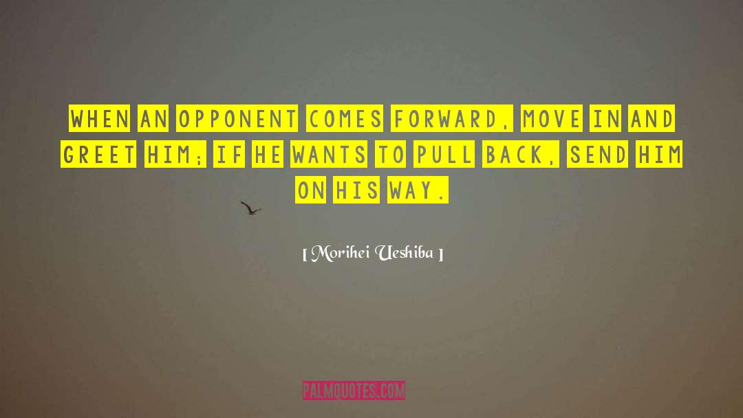 Morihei Ueshiba Quotes: When an opponent comes forward,